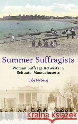 Summer Suffragists: Woman Suffrage Activists in Scituate, Massachusetts Lyle Nyberg Janet Paraschos Alix Stuart 9781735474526 Lyle Nyberg - książka