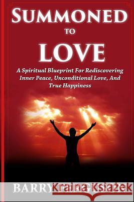 Summoned To Love: A Spiritual Blueprint For Rediscovering Inner Peace, Unconditional Love, And True Happiness Ferguson, Barry 9781535013703 Createspace Independent Publishing Platform - książka