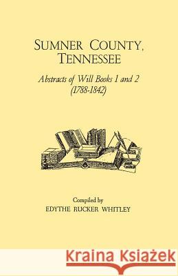 Sumner County, Tennessee: Abstracts of Will Books 1 and 2 (1788-1842) Edythe Rucker Whitley 9780806308258 Clearfield - książka