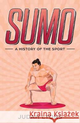 Sumo: A History of the Sport Judah Lyons   9781629177496 Minute Help, Inc. - książka