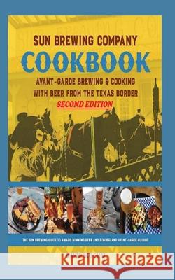 Sun Brewing Company Cookbook Second Edition: Avant-Garde Brewing and Cooking with Beer from the Texas Border David A. Slocum 9780578366210 Sun Brewing Company - książka