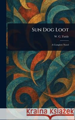 Sun Dog Loot W. C. (Wilbur C. ). Tuttle 9781025237510 Anson Street Press - książka