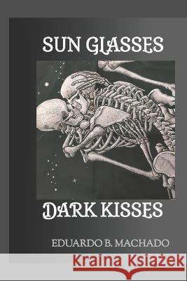 Sun glasses: dark kisses Eduardo B Machado   9798360895640 Independently Published - książka