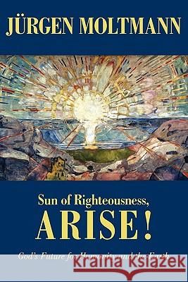 Sun of Righteousness, Arise!: God's Future for Humanity and the Earth Jurgen Moltmann 9780800696580 Fortress Press - książka