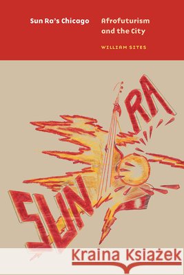 Sun Ra's Chicago: Afrofuturism and the City William Sites 9780226732107 The University of Chicago Press - książka