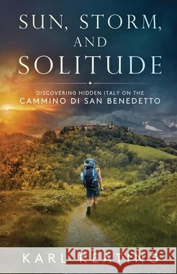 Sun, Storm, and Solitude: Discovering Hidden Italy on the Cammino di San Benedetto Karl Keating 9781942596387 Rasselas House - książka