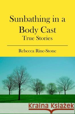 Sunbathing in a Body Cast: True Stories Rebecca Rine-Stone 9781439221082 Booksurge Publishing - książka