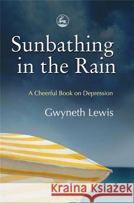 Sunbathing in the Rain: A Cheerful Book on Depression Gwyneth Lewis 9781843105053 Jessica Kingsley Publishers - książka