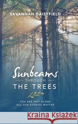 Sunbeams through the Trees: You Are Not Alone All Our Stories Matter Savannah Daisyfield 9781716915666 Lulu.com - książka