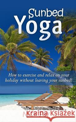 Sunbed Yoga: How to Relax and Exercise Without Leaving Your Sunbed! MR Nick Pay 9780992362003 Pl45 Publishing - książka