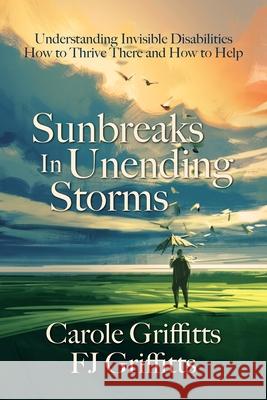 Sunbreaks in Unending Storms: Understanding Invisible Disabilities, How to Thrive There, and How to Help Carole Griffitts Fj Griffitts Jason Aldred 9781736981719 Zion Shalom - książka