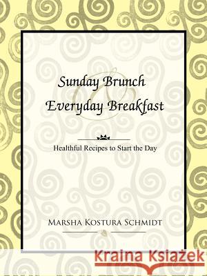 Sunday Brunch and Everyday Breakfast: Healthful Recipes to Start the Day Schmidt, Marsha Kostura 9781420821437 Authorhouse - książka