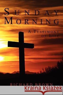 Sunday Morning: A Testimony of Life Richard Brown 9781463700768 Createspace - książka