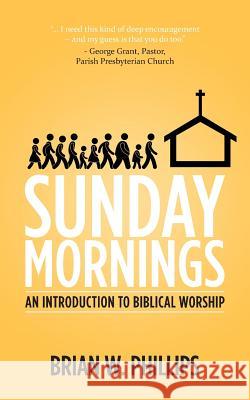 Sunday Mornings: An Introduction to Biblical Worship Brian W. Phillips 9781493741649 Createspace - książka
