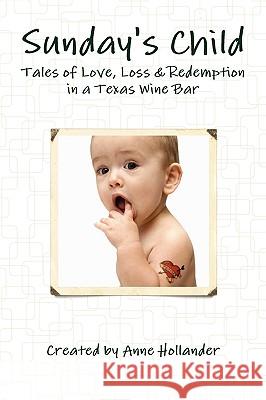 Sunday's Child: Tales of Love, Loss & Redemption in a Texas Wine Bar Anne Hollander 9780557265602 Lulu.com - książka