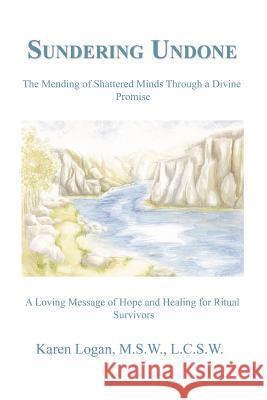 Sundering Undone: The Mending of Shattered Minds Through a Divine Promise Logan M. S. W. L. C. S. W., Karen 9780595456437 iUniverse - książka