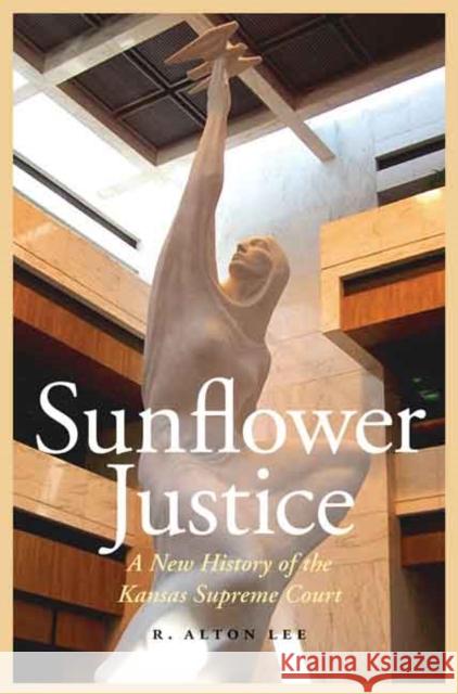 Sunflower Justice: A New History of the Kansas Supreme Court Lee, R. Alton 9780803248410 University of Nebraska Press - książka