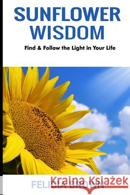 Sunflower Wisdom: Find & Follow the Light in Your Life Felicia Brown 9781726876711 Independently Published - książka