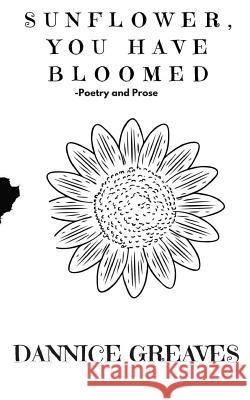 Sunflower, you have bloomed: (Prose and Poetry) Greaves, Dannice 9781979746311 Createspace Independent Publishing Platform - książka