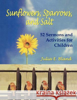 Sunflowers, Sparrows, and Salt: 52 Sermons and Activities for Children Julia E. Bland 9780788024122 CSS Publishing Company - książka