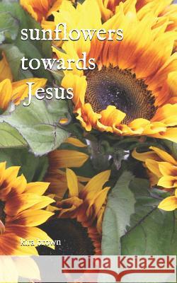 Sunflowers Towards Jesus Kira Brown 9781792176913 Independently Published - książka