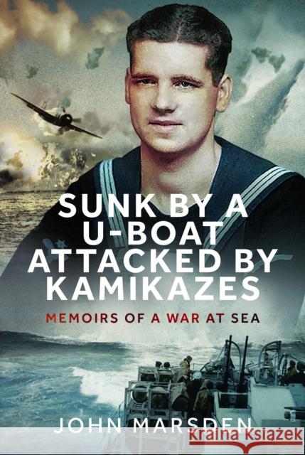 Sunk by a U-boat, Attacked by Kamikazes: Memoirs of a War at Sea John Marsden 9781036108588 Pen & Sword Books Ltd - książka