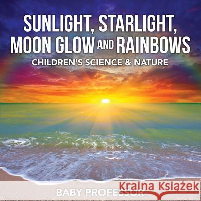 Sunlight, Starlight, Moon Glow and Rainbows Children's Science & Nature Baby Professor   9781541904347 Baby Professor - książka