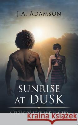 Sunrise at Dusk: A Story of Love and Slavery J. a. Adamson 9781665596411 Authorhouse UK - książka