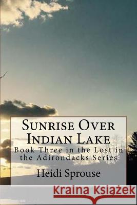Sunrise Over Indian Lake: Book Three in the Lost in the Adirondacks Series Heidi Sprouse Patrick James Sprouse 9781545549155 Createspace Independent Publishing Platform - książka