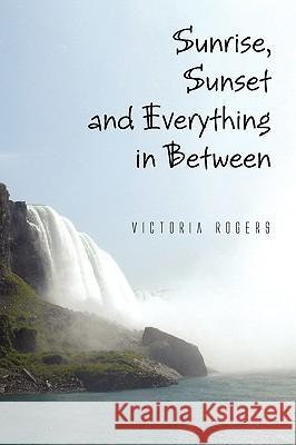 Sunrise, Sunset and Everything in Between Victoria Rogers 9781441562296 Xlibris Corporation - książka