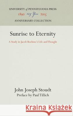 Sunrise to Eternity: A Study in Jacob Boehme's Life and Thought John Joseph Stoudt Paul Tillich 9781512820737 University of Pennsylvania Press - książka