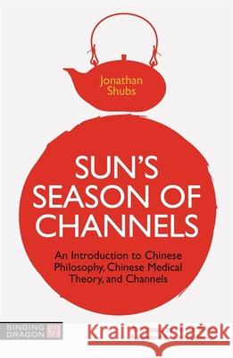 Sun's Season of Channels: An Introduction to Chinese Philosophy, Chinese Medical Theory, and Channels Jonathan Shubs 9781787759022 Jessica Kingsley Publishers - książka