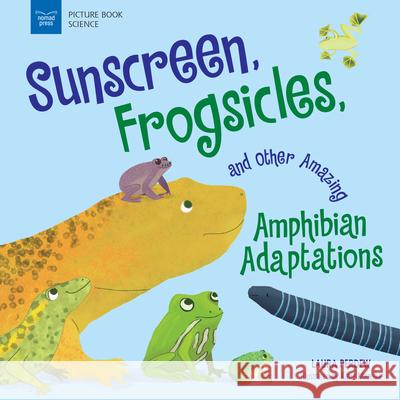 Sunscreen, Frogsicles, and Other Amazing Amphibian Adaptations Laura Perdew Katie Mazeika 9781619309616 Nomad Press (VT) - książka