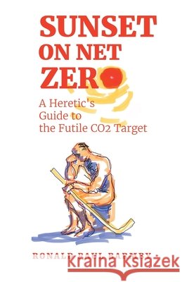 Sunset on Net Zero: A Heretic's Guide to the Futile CO2 Target Ronald Paul Barmby 9781834184258 Tellwell Talent - książka