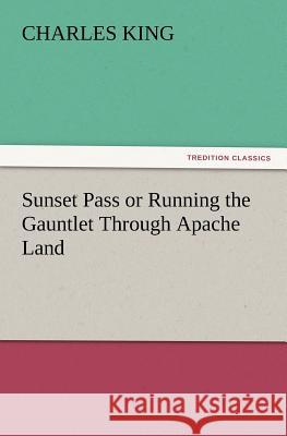 Sunset Pass or Running the Gauntlet Through Apache Land Charles King (Georgetown University) 9783847227717 Tredition Classics - książka