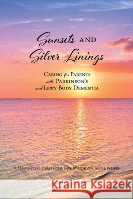 Sunsets and Silver Linings: Caring for Parents with Parkinson's and Lewy Body Dementia Brooklyn Anne White 9781662839085 Xulon Press - książka