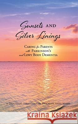 Sunsets and Silver Linings: Caring for Parents with Parkinson's and Lewy Body Dementia Brooklyn Anne White 9781662844416 Xulon Press - książka