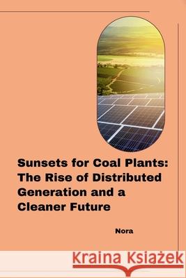 Sunsets for Coal Plants: The Rise of Distributed Generation and a Cleaner Future Nora 9783384270719 Tredition Gmbh - książka