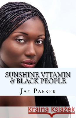 Sunshine Vitamin & Black People: The Power Of Vitamin D Jay Parker 9781519334725 Createspace Independent Publishing Platform - książka