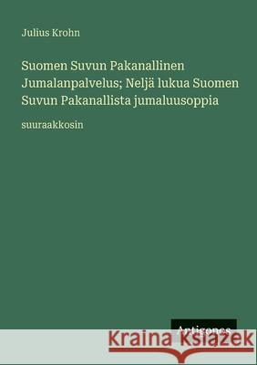 Suomen Suvun Pakanallinen Jumalanpalvelus; Nelj? lukua Suomen Suvun Pakanallista jumaluusoppia: suuraakkosin Julius Krohn 9783388078809 Antigonos Verlag - książka
