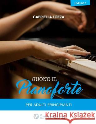 Suono il Pianoforte livello 1: Per adulti principianti Lozza, Gabriella 9781541234642 Createspace Independent Publishing Platform - książka