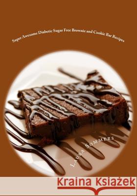 Super Awesome Diabetic Sugar Free Brownie and Cookie Bar Recipes: Low Sugar Versions of Your Favorite Brownies and Cookie Bars Laura Sommers 9781533434760 Createspace Independent Publishing Platform - książka