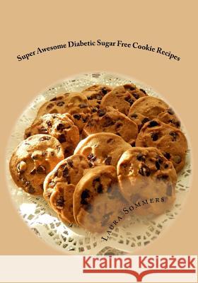 Super Awesome Diabetic Sugar Free Cookie Recipes: Low Sugar Versions of Your Favorite Cookies Laura Sommers 9781530936380 Createspace Independent Publishing Platform - książka