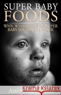 Super Baby Foods: Why, What, How Of Super Baby Foods in 1 Hour Amarpreet Singh 9781508548843 Createspace Independent Publishing Platform - książka