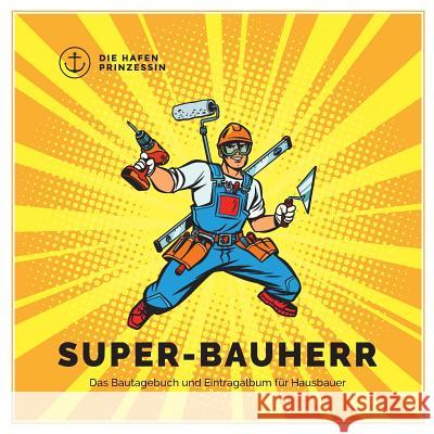 Super-Bauherr: Das Bautagebuch und Eintragalbum für Hausbauer Hafenprinzessin, Die 9783749406180 Books on Demand - książka