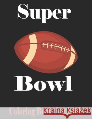 Super Bowl Coloring Book For Adult: Football Player For Coloring Great Gift For Super Bowl Original birthday present / gift idea/ Activity and Stats B Bowl Coloring 9781654679590 Independently Published - książka