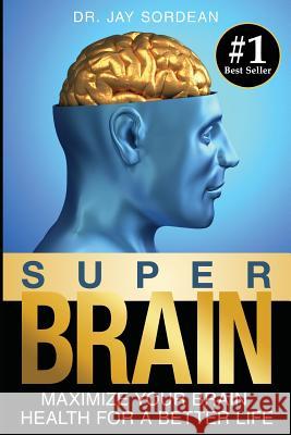 Super Brain: Maximize Your Brain Health for a Better Life Dr Jay Sordean 9781514734360 Createspace - książka