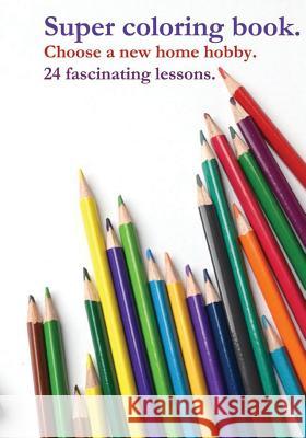 Super coloring book. Choose a new home hobby. 24 fascinating lessons. Andrii Pitenko 9781979769167 Createspace Independent Publishing Platform - książka