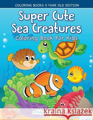 Super Cute Sea Creatures Coloring Book For Kids - Coloring Books 5 Year Old Edition For Kids, Activibooks 9781683211211 Activibooks for Kids - książka