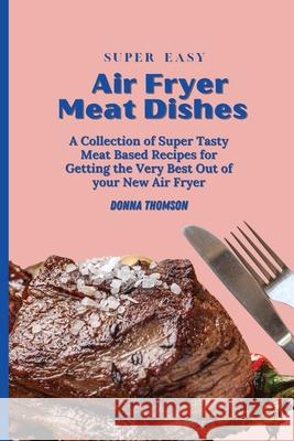 Super Easy Air Fryer Meat Dishes: The Beginner Friendly Air Fryer Guide to Preparing Delicious Meat Dishes Donna Thomson 9781803172453 Donna Thomson - książka